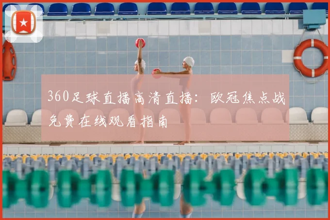 360足球直播高清直播：欧冠焦点战免费在线观看指南