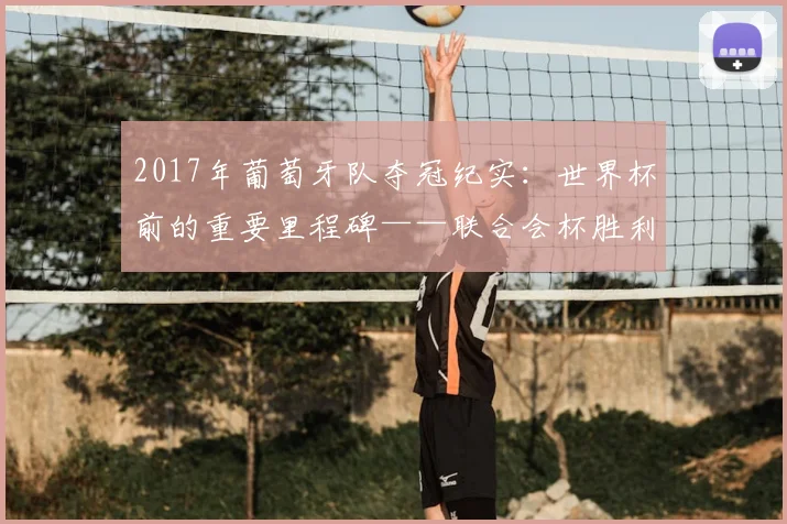 2017年葡萄牙队夺冠纪实：世界杯前的重要里程碑——联合会杯胜利