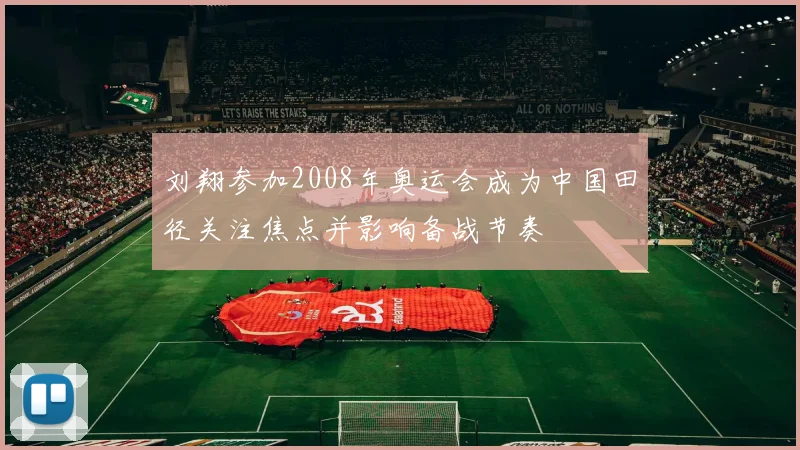 刘翔参加2008年奥运会成为中国田径关注焦点并影响备战节奏