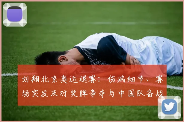 刘翔北京奥运退赛：伤病细节、赛场突发及对奖牌争夺与中国队备战影响