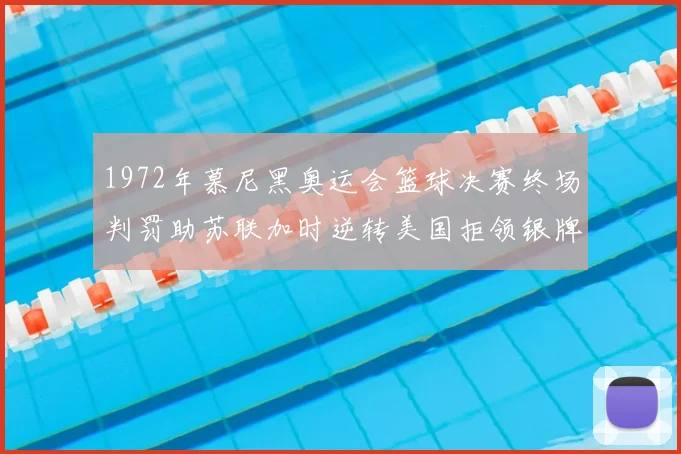 1972年慕尼黑奥运会篮球决赛终场判罚助苏联加时逆转美国拒领银牌