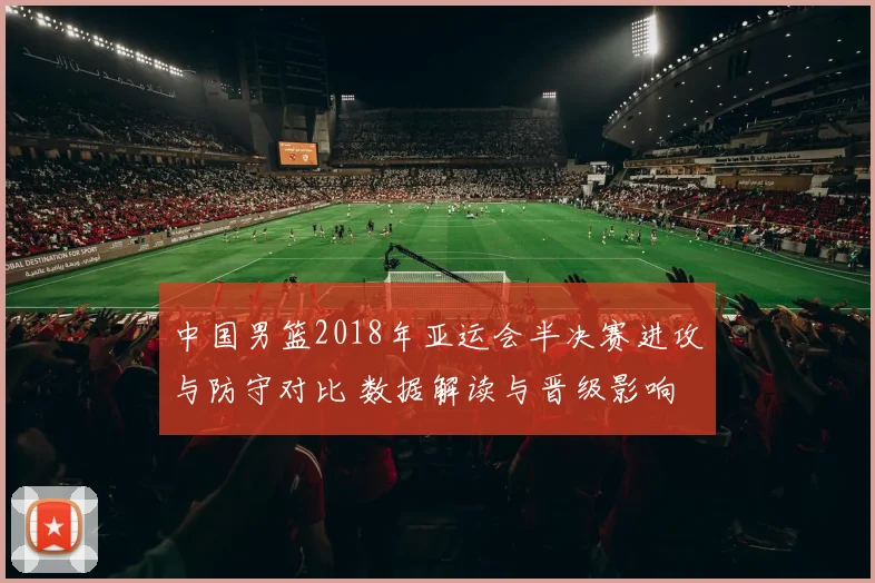 中国男篮2018年亚运会半决赛进攻与防守对比 数据解读与晋级影响