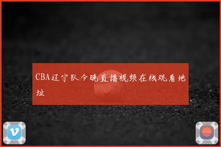 CBA辽宁队今晚直播视频在线观看地址