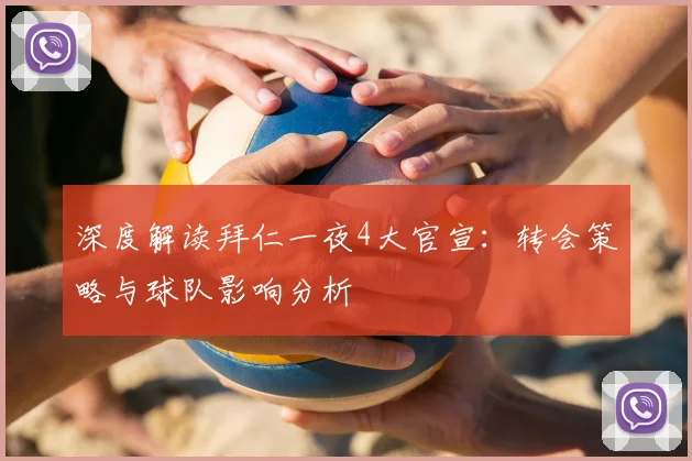 深度解读拜仁一夜4大官宣：转会策略与球队影响分析