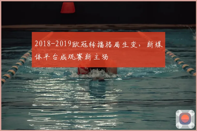 2018-2019欧冠转播格局生变，新媒体平台成观赛新主场