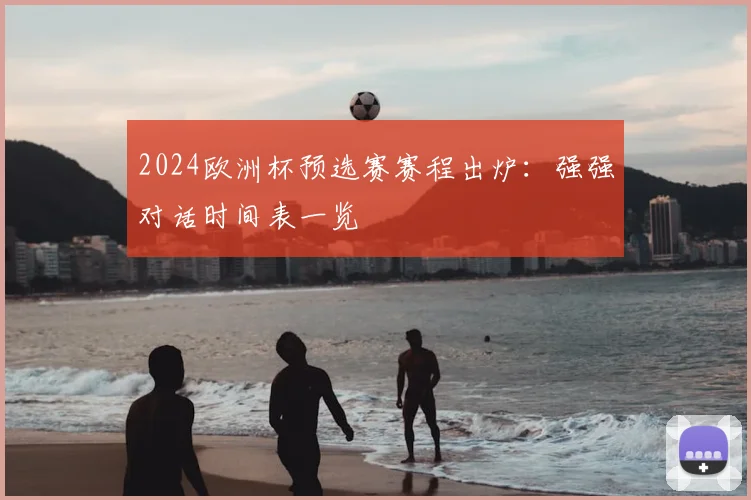 2024欧洲杯预选赛赛程出炉：强强对话时间表一览