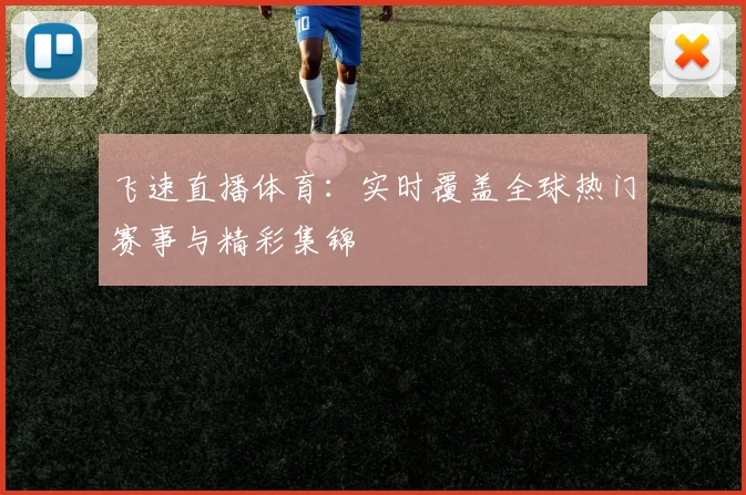飞速直播体育:实时覆盖全球热门赛事与精彩集锦