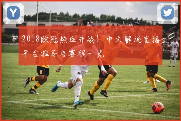 2018欧冠热血开战！中文解说直播平台推荐与赛程一览