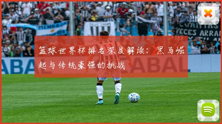 篮球世界杯排名深度解读：黑马崛起与传统豪强的挑战