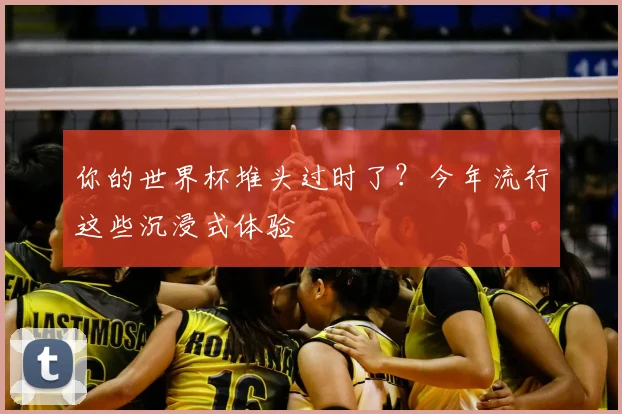 你的世界杯堆头过时了?今年流行这些沉浸式体验