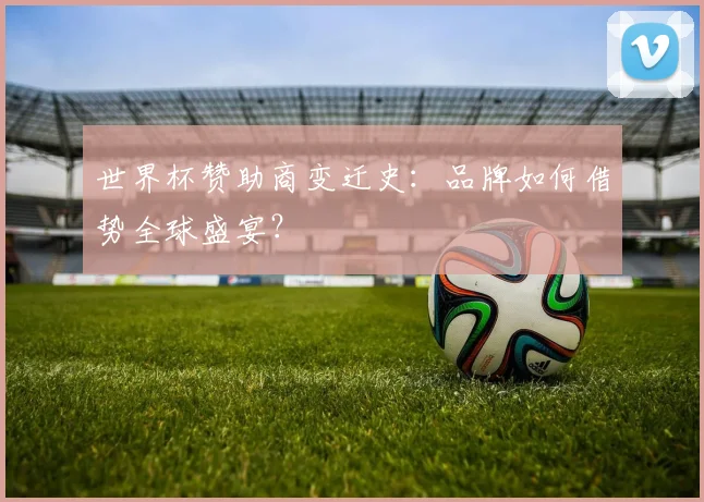 世界杯赞助商变迁史：品牌如何借势全球盛宴？