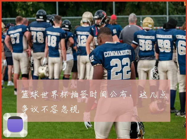 篮球世界杯抽签时间公布，这几点争议不容忽视