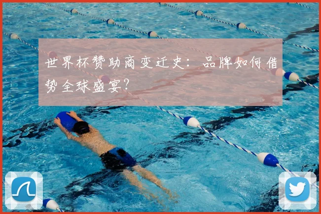 世界杯赞助商变迁史：品牌如何借势全球盛宴？