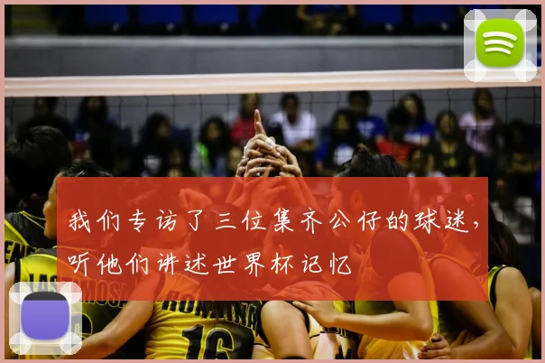 我们专访了三位集齐公仔的球迷，听他们讲述世界杯记忆