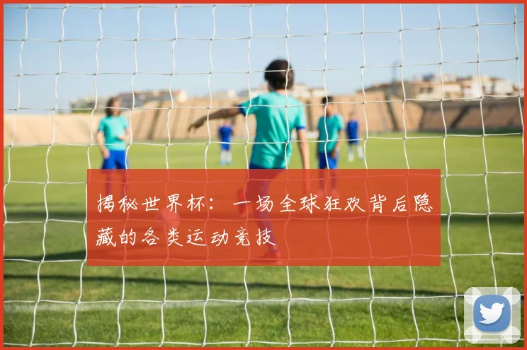 揭秘世界杯:一场全球狂欢背后隐藏的各类运动竞技