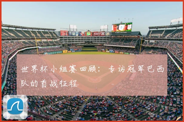 世界杯小组赛回顾：专访冠军巴西队的首战征程