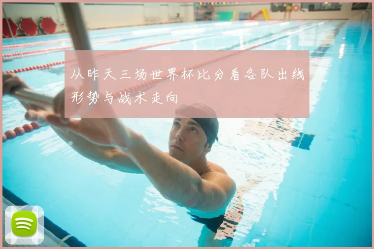 从昨天三场世界杯比分看各队出线形势与战术走向