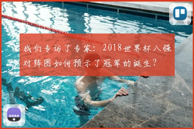 我们专访了专家：2018世界杯八强对阵图如何预示了冠军的诞生？