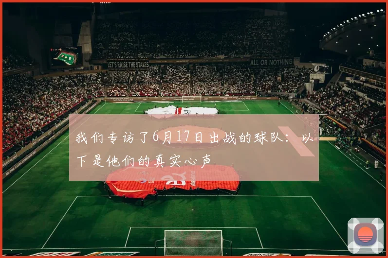 我们专访了6月17日出战的球队：以下是他们的真实心声