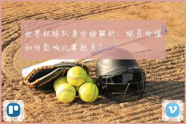世界杯球队身价榜解析：球员价值如何影响比赛胜负？