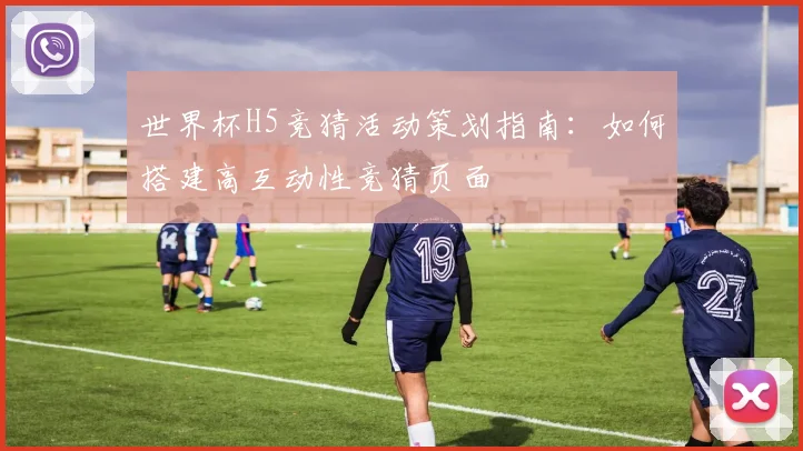 世界杯H5竞猜活动策划指南：如何搭建高互动性竞猜页面