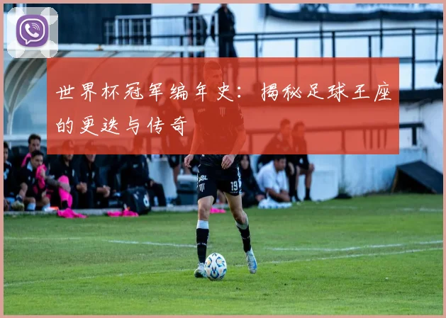 世界杯冠军编年史：揭秘足球王座的更迭与传奇